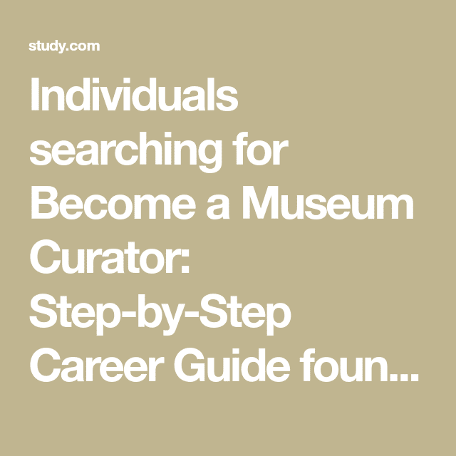 Individuals searching for Become a Museum Curator: Step